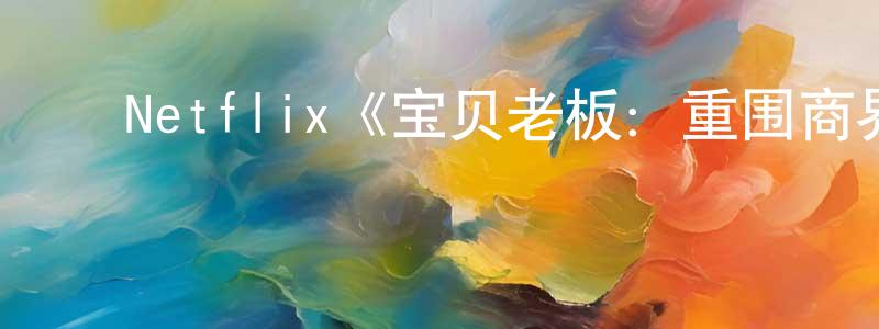 陈宗立发布Netflix《宝贝老板:重围商界第三季》迅雷下载/在线观看/百度云-动漫/卡通-美剧天堂